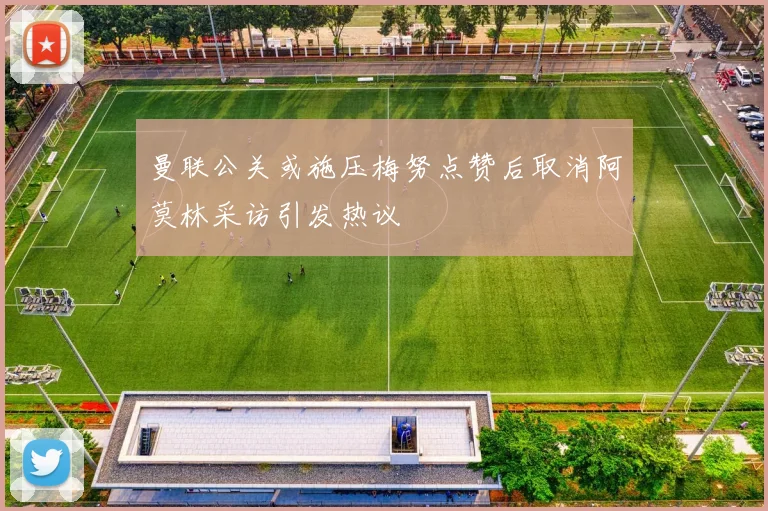 曼联公关或施压梅努点赞后取消阿莫林采访引发热议