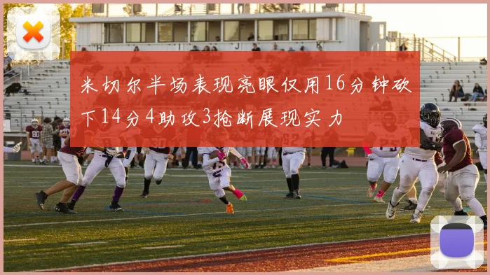 米切尔半场表现亮眼仅用16分钟砍下14分4助攻3抢断展现实力