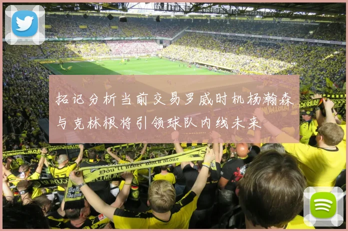 拓记分析当前交易罗威时机杨瀚森与克林根将引领球队内线未来