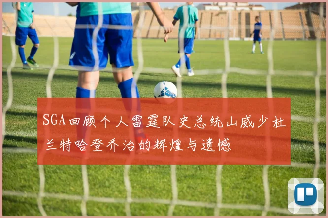 SGA回顾个人雷霆队史总统山威少杜兰特哈登乔治的辉煌与遗憾