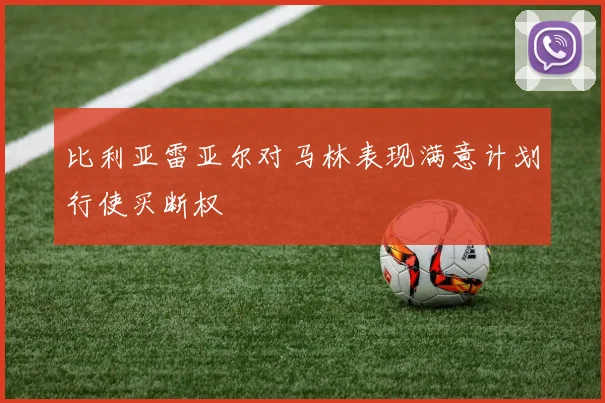 比利亚雷亚尔对马林表现满意计划行使买断权